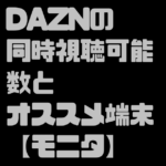 DAZN【ダゾーン】の同時視聴可能数と同時視聴のオススメ端末【モニタ】