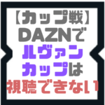 【カップ戦】DAZNでルヴァンカップは視聴できない【ダゾーン】