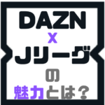 『DAZN x Jリーグ』の魅力とは？Jリーグはダゾーンで視聴する