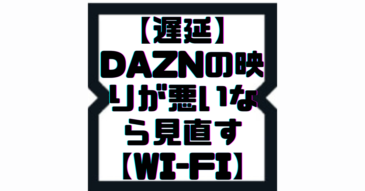 【遅延】DAZNの映りが悪い、クルクルなら見直すべき【Wi-Fi】