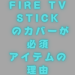 Fire TV Stick のカバーが必須アイテムの理由【シリコンケース】