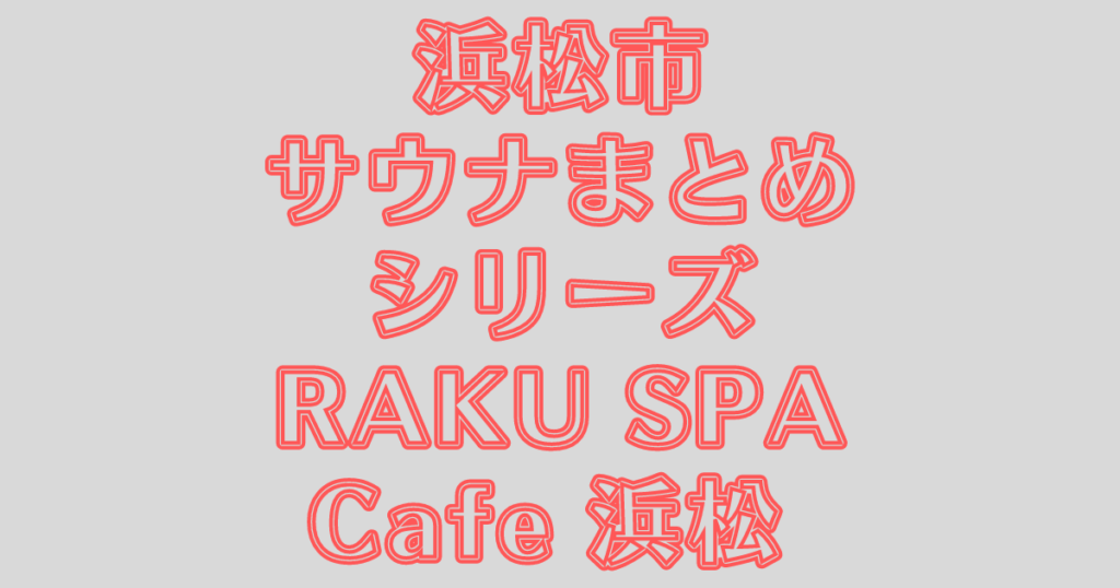 【浜松市】RAKU SPA(ラクスパ)まとめ【エリア最強の水風呂】